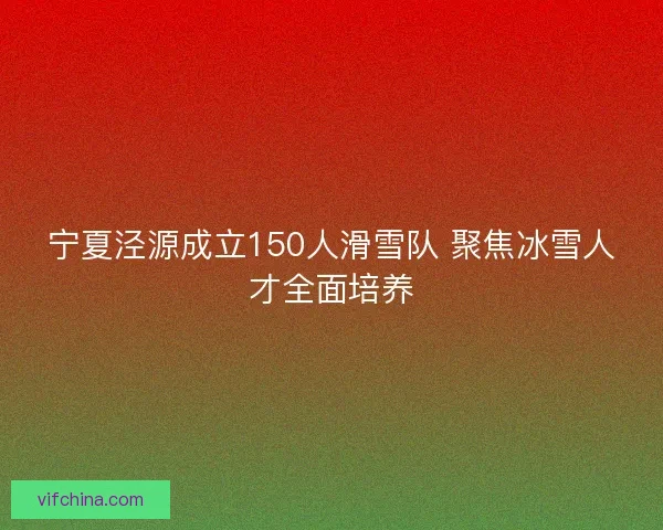 宁夏泾源成立150人滑雪队 聚焦冰雪人才全面培养 宁夏泾源成立150人滑雪队 聚焦冰雪人才全面培养