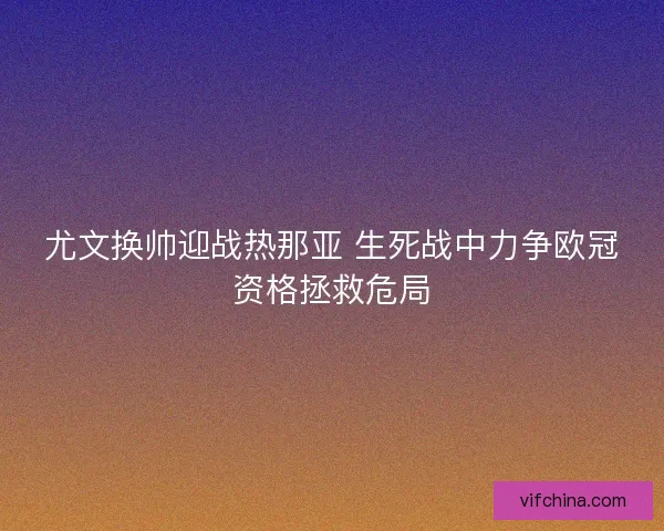 尤文换帅迎战热那亚 生死战中力争欧冠资格拯救危局 尤文换帅迎战热那亚 生死战中力争欧冠资格拯救危局