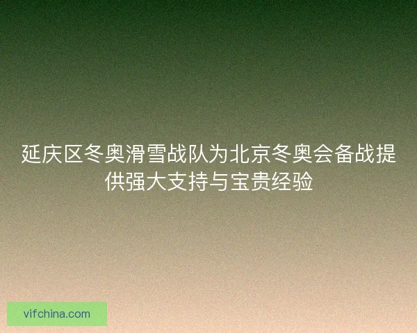 延庆区冬奥滑雪战队为北京冬奥会备战提供强大支持与宝贵经验 延庆区冬奥滑雪战队为北京冬奥会备战提供强大支持与宝贵经验