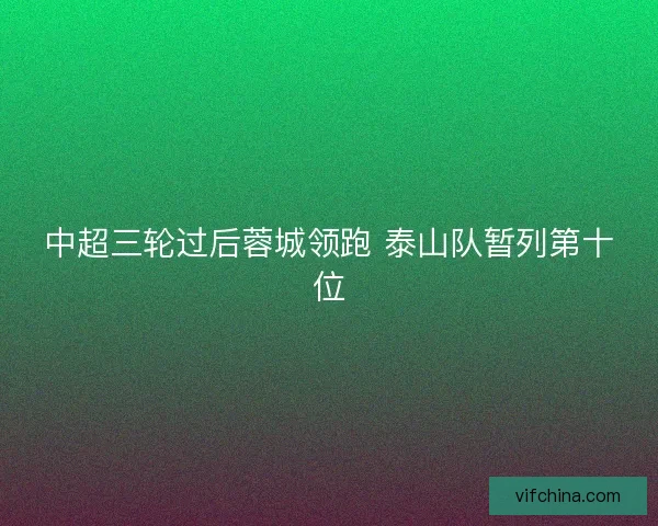 中超三轮过后蓉城领跑 泰山队暂列第十位