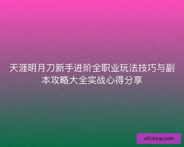 天涯明月刀新手进阶全职业玩法技巧与副本攻略大全实战心得分享
