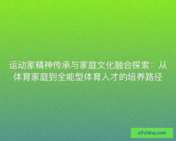 运动家精神传承与家庭文化融合探索：从体育家庭到全能型体育人才的培养路径